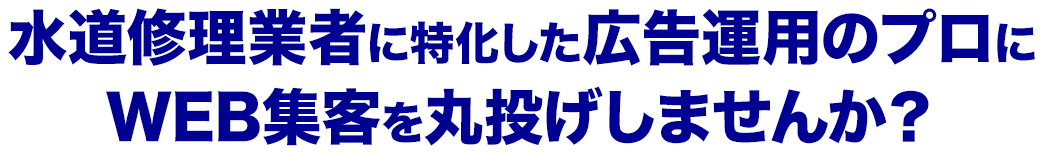 水道修理業者に特化した広告運用のプロに
					WEB集客を丸投げしませんか？